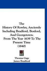 The History Of Rowley, Anciently Including Bradford, Boxford, And Georgetown: From The Year 1639 To The Present Time (1840)