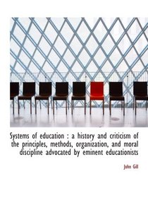 Systems of education : a history and criticism of the principles, methods, organization, and moral d