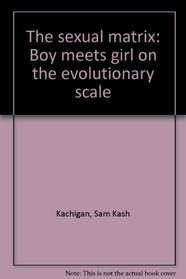 The Sexual Matrix: Boy Meets Girl on the Evolutionary Scale