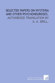 Selected papers on hysteria and other psychoneuroses.: Authorized translation by A. A. Brill.