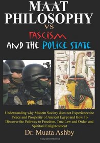 Maat Philosophy Versus Fascism and the Police State: Understanding why Modern Society does not Experience the Peace and Prosperity of Ancient Egypt ... Law and Order,  and  Spiritual Enlightenment