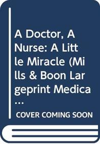 A Doctor, A Nurse: A Little Miracle (Mills & Boon Medical Largeprint) (Medical Romance Large Print)