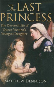 The Last Princess: The Devoted Life of Queen Victoria's Youngest Daughter