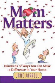 Mom Matters: Hundreds of Ways You Can Make a Difference in Your Home