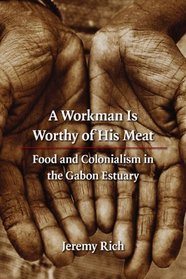 A Workman Is Worthy of His Meat: Food and Colonialism in the Gabon Estuary (France Overseas: Studies in Empire and D)