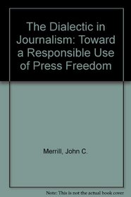 The Dialectic in Journalism: Toward a Responsible Use of Press Freedom