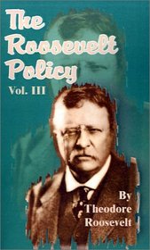 The Roosevelt Policy: Speeches, Letters and Magazine Articles Dealing With the War, Before and After