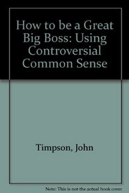 How to be a Great Big Boss: Using Controversial Common Sense