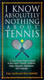 I Know Absolutely Nothing About Tennis: A Tennis Player's Guide to the Sport's History, Equipment, Apparel, Etiquette, Rules, and Language (I Know Absolutely Nothing About Series)