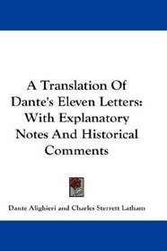 A Translation Of Dante's Eleven Letters: With Explanatory Notes And Historical Comments