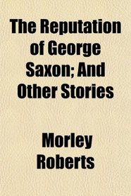 The Reputation of George Saxon; And Other Stories