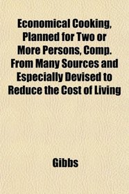 Economical Cooking, Planned for Two or More Persons, Comp. From Many Sources and Especially Devised to Reduce the Cost of Living