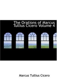 The Orations of Marcus Tullius Cicero  Volume 4 (Large Print Edition)