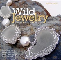 Wild Jewelry: A Complete Guide to Making Statement Jewelry from Objects Found in Nature