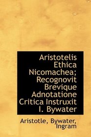 Aristotelis Ethica Nicomachea; Recognovit Brevique Adnotatione Critica Instruxit I. Bywater