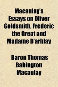 Macaulay's Essays on Oliver Goldsmith, Frederic the Great and Madame D'arblay