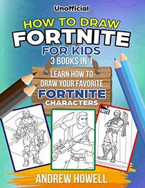 How To Draw Fortnite For Kids: 3 Books In 1:: Learn How to Draw Your Favorite Fortnite Characters (How To Draw Fornite For Kids)