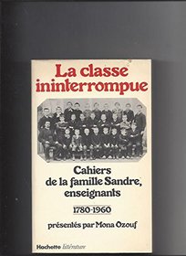 La Classe ininterrompue: Cahiers de la famille Sandre, enseignants 1780-1960 (French Edition)