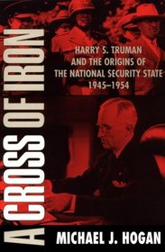 A Cross of Iron : Harry S. Truman and the Origins of the National Security State, 1945-1954