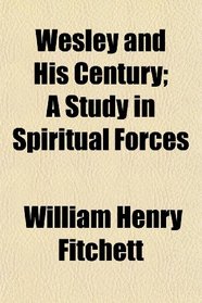 Wesley and His Century; A Study in Spiritual Forces