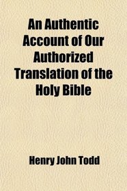 An Authentic Account of Our Authorized Translation of the Holy Bible