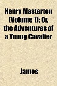 Henry Masterton (Volume 1); Or, the Adventures of a Young Cavalier