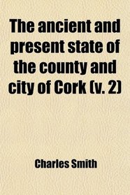The ancient and present state of the county and city of Cork (v. 2)