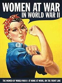 Women at War in World War II: The Women of World War II at Home, at Work, on the Front Line