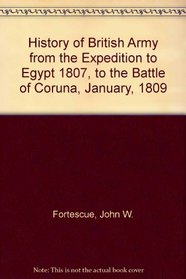 History of British Army from the Expedition to Egypt 1807, to the Battle of Coruna, January, 1809