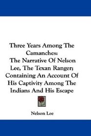 Three Years Among The Camanches: The Narrative Of Nelson Lee, The Texan Ranger; Containing An Account Of His Captivity Among The Indians And His Escape