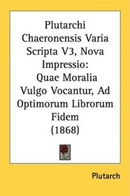 Plutarchi Chaeronensis Varia Scripta V3, Nova Impressio: Quae Moralia Vulgo Vocantur, Ad Optimorum Librorum Fidem (1868) (Latin Edition)