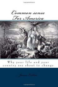 Common Sense For America: Why Your Life And Your Country Are About To Change (Volume 1)