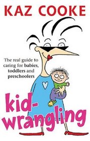 Kid Wrangling: Real Guide to Caring for Babies, Toddlers, and Preschoolers