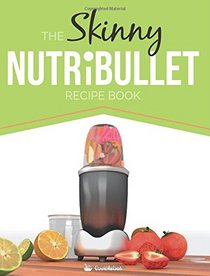 The Skinny NUTRiBULLET Recipe Book: 80+ Delicious & Nutritious Healthy Smoothie Recipes. Burn Fat, Lose Weight and Feel Great!