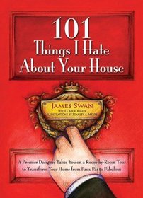 101 Things I Hate About Your House: A Premier Designer Takes You on a Room-by-Room Tour to Transform Your Home from Faux Pas to Fabulous