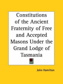 Constitutions of the Ancient Fraternity of Free and Accepted Masons Under the Grand Lodge of Tasmania
