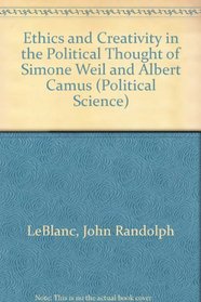 Ethics and Creativity in the Political Thought of Simone Weil and Albert Camus (Studies in Political Science (Lewiston, N.Y.), V. 16.)