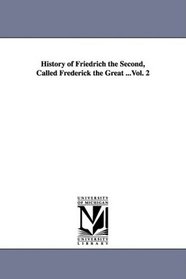History of Friedrich the Second, Called Frederick the Great ...Vol. 2