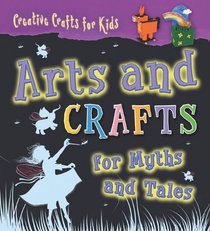 Arts and Crafts for Myths and Tales (Creative Crafts for Kids)