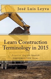 Learn Construction Terminology in 2015: English-Spanish: Essential English-Spanish CONSTRUCTION Terms (Essential Technical Terminology)