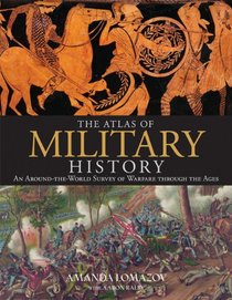 The Atlas of Military History: An Around-the-World Survey of Warfare Through the Ages