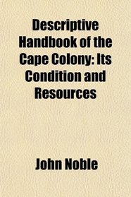 Descriptive Handbook of the Cape Colony: Its Condition and Resources