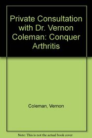PRIVATE CONSULTATION WITH DR. VERNON COLEMAN: CONQUER ARTHRITIS