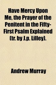 Have Mercy Upon Me, the Prayer of the Penitent in the Fifty-First Psalm Explained (tr. by J.p. Lilley).