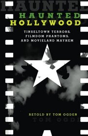 Haunted Hollywood: Tinseltown Terrors, Filmdom Phantoms, and Movieland Mayhem