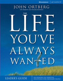 Life You've Always Wanted Leader's Guide, The : Six Sessions on Spiritual Disciplines for Ordinary People (Groupware)