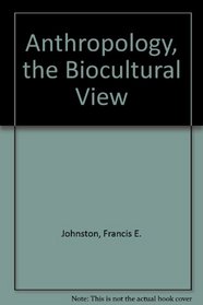 Anthropology, the Biocultural View