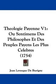 Theologie Payenne V1: Ou Sentimens Des Philosophes Et Des Peuples Payens Les Plus Celebres (1754) (French Edition)