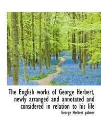 The English works of George Herbert, newly arranged and annotated and considered in relation to his