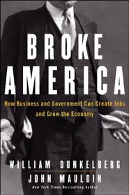 Broke America: How Business & Government Can Create Jobs and Grow the Economy